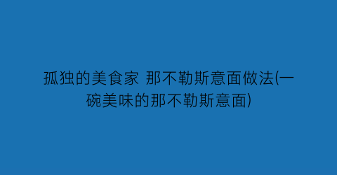 “孤独的美食家 那不勒斯意面做法(一碗美味的那不勒斯意面)